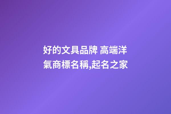 好的文具品牌 高端洋氣商標名稱,起名之家-第1張-商標起名-玄機派